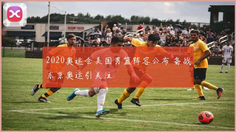 2020奥运会美国男篮阵容公布 备战东京奥运引关注