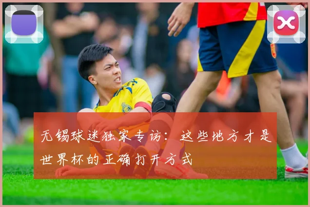 无锡球迷独家专访：这些地方才是世界杯的正确打开方式
