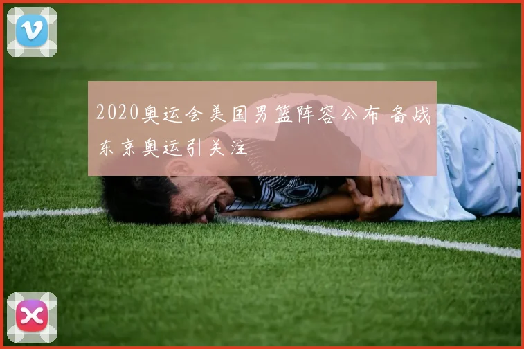 2020奥运会美国男篮阵容公布 备战东京奥运引关注
