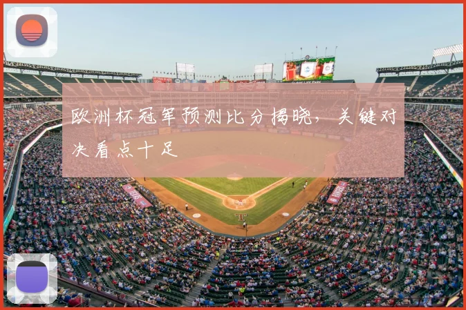 欧洲杯冠军预测比分揭晓,关键对决看点十足
