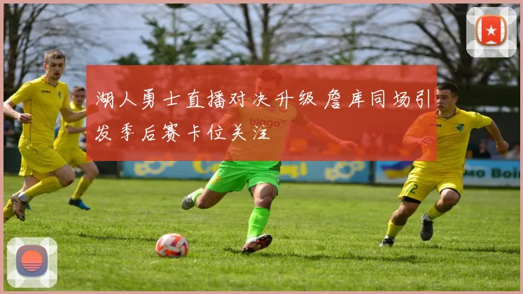 湖人勇士直播对决升级 詹库同场引发季后赛卡位关注