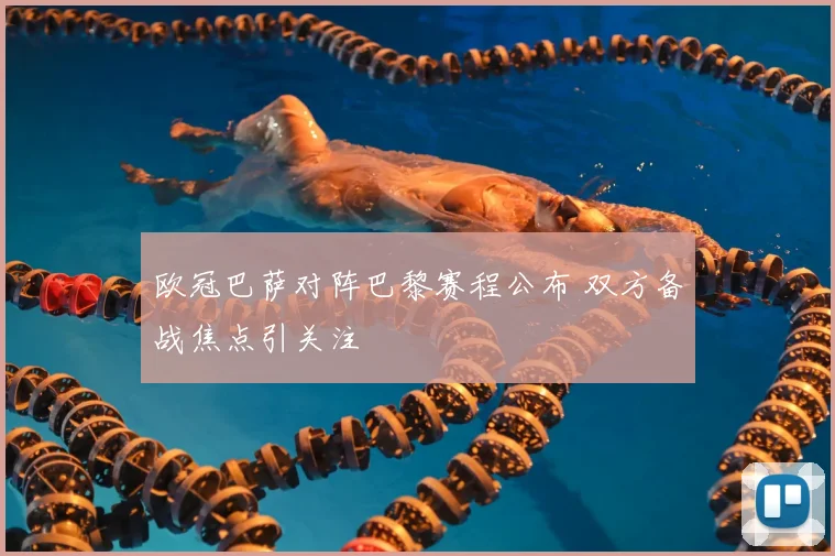 欧冠巴萨对阵巴黎赛程公布 双方备战焦点引关注