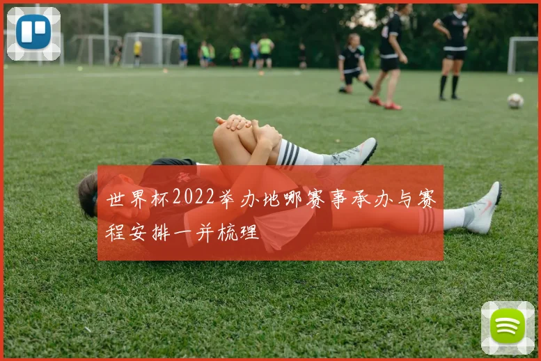 世界杯2022举办地哪赛事承办与赛程安排一并梳理