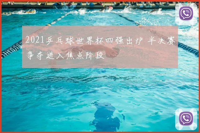 2021乒乓球世界杯四强出炉 半决赛争夺进入焦点阶段