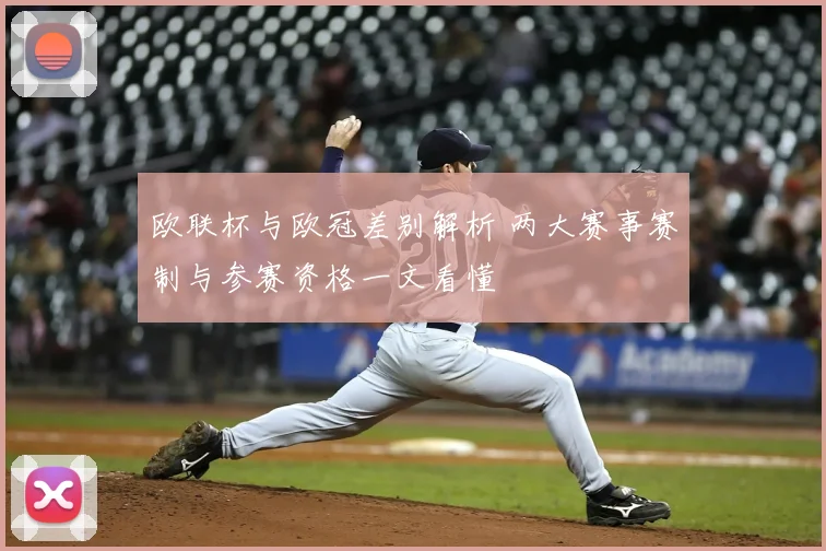 欧联杯与欧冠差别解析 两大赛事赛制与参赛资格一文看懂