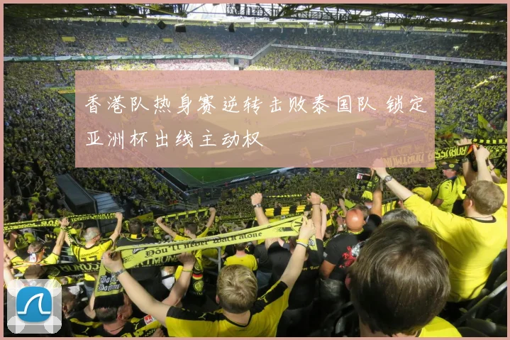 香港队热身赛逆转击败泰国队 锁定亚洲杯出线主动权