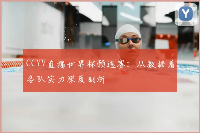 CCYV直播世界杯预选赛:从数据看各队实力深度剖析