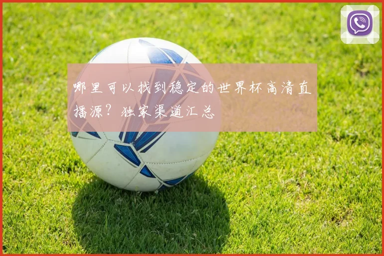 哪里可以找到稳定的世界杯高清直播源？独家渠道汇总