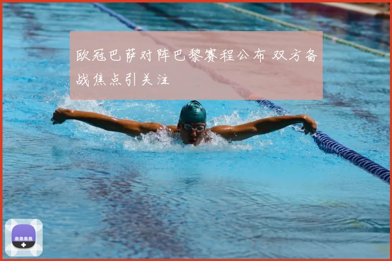 欧冠巴萨对阵巴黎赛程公布 双方备战焦点引关注