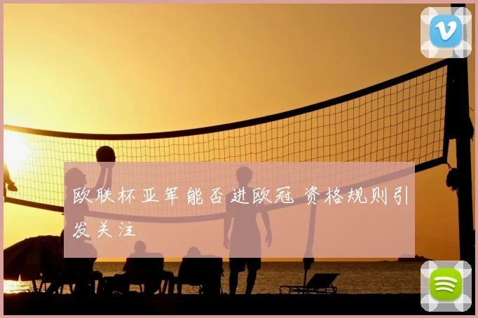 欧联杯亚军能否进欧冠 资格规则引发关注