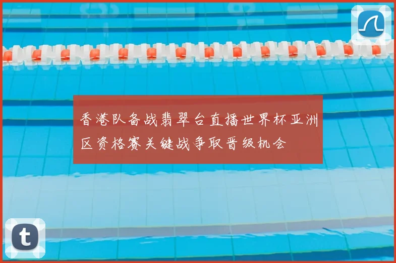 香港队备战翡翠台直播世界杯亚洲区资格赛关键战争取晋级机会