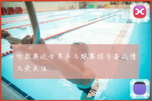 伦敦奥运会男乒乓球赛程与备战情况受关注