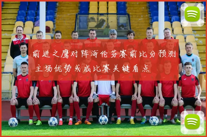前进之鹰对阵海伦芬赛前比分预测 主场优势或成比赛关键看点