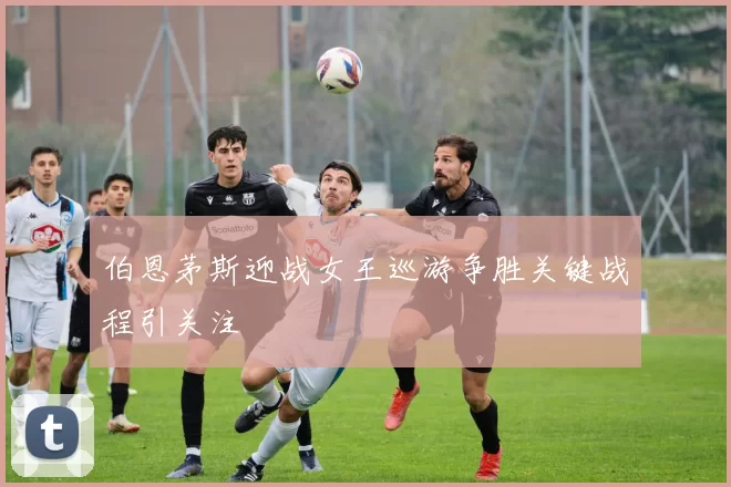 伯恩茅斯迎战女王巡游争胜关键战程引关注