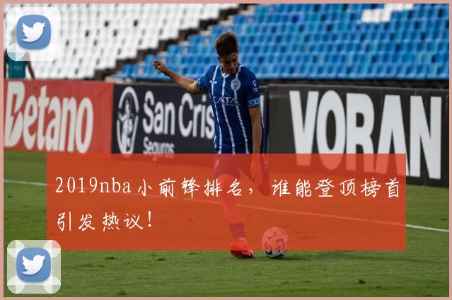 2019nba小前锋排名，谁能登顶榜首引发热议！