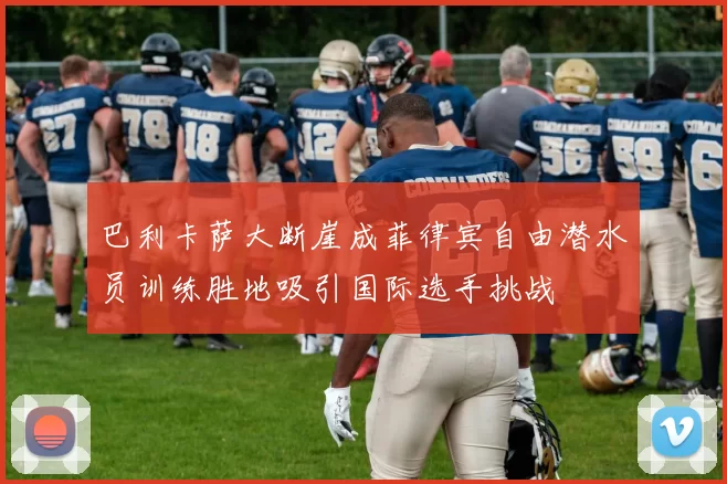 巴利卡萨大断崖成菲律宾自由潜水员训练胜地吸引国际选手挑战