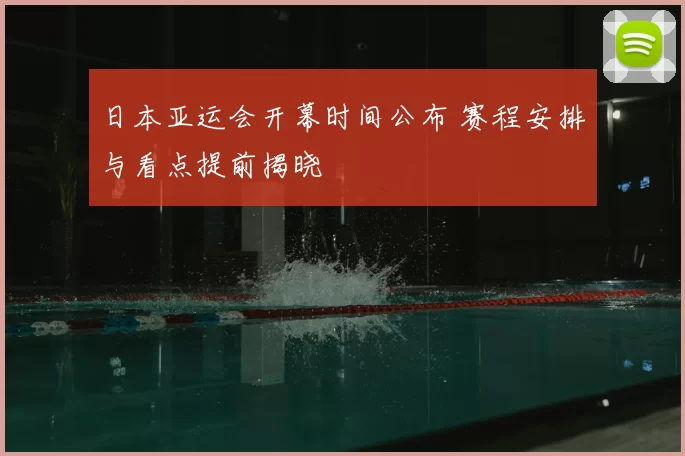 日本亚运会开幕时间公布 赛程安排与看点提前揭晓