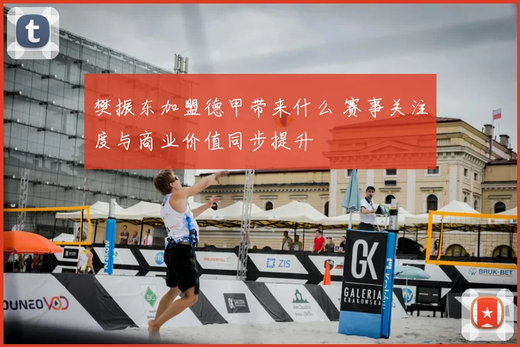 樊振东加盟德甲带来什么 赛事关注度与商业价值同步提升