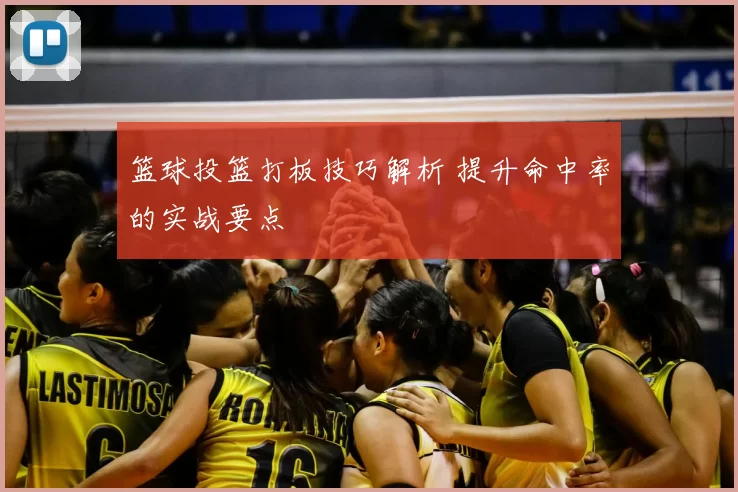 篮球投篮打板技巧解析 提升命中率的实战要点