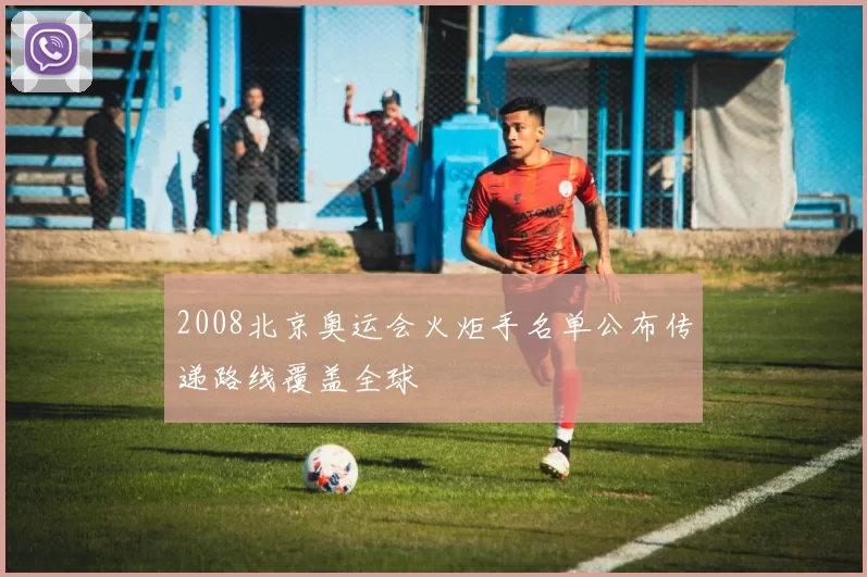 2008北京奥运会火炬手名单公布传递路线覆盖全球