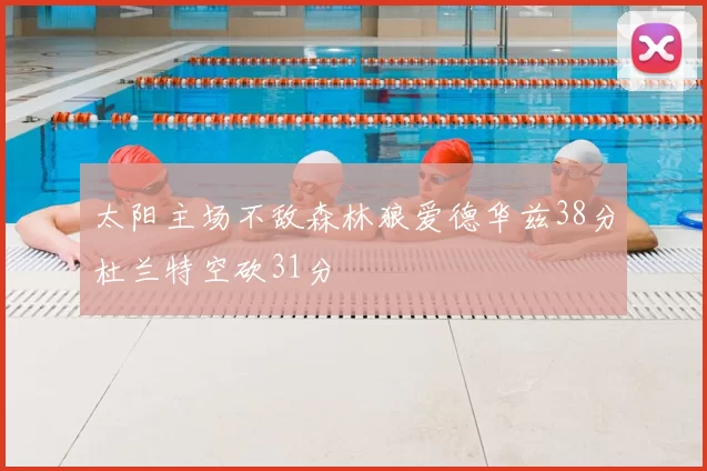 太阳主场不敌森林狼爱德华兹38分杜兰特空砍31分