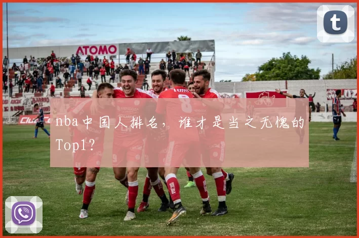 nba中国人排名,谁才是当之无愧的Top1?