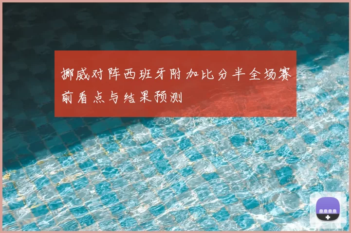 挪威对阵西班牙附加比分半全场赛前看点与结果预测