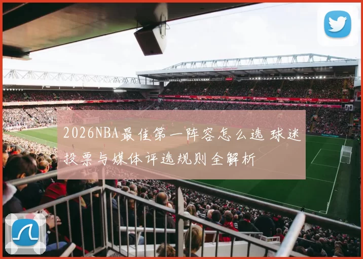 2026NBA最佳第一阵容怎么选 球迷投票与媒体评选规则全解析