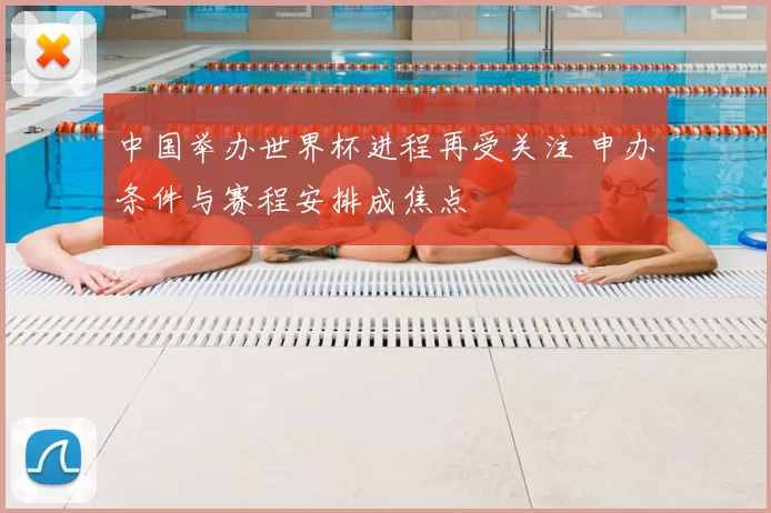 中国举办世界杯进程再受关注 申办条件与赛程安排成焦点