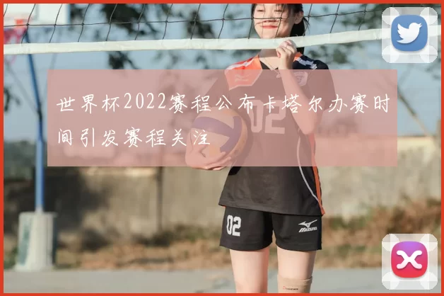 世界杯2022赛程公布卡塔尔办赛时间引发赛程关注