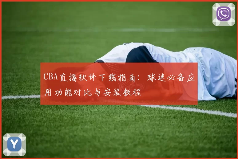 CBA直播软件下载指南：球迷必备应用功能对比与安装教程