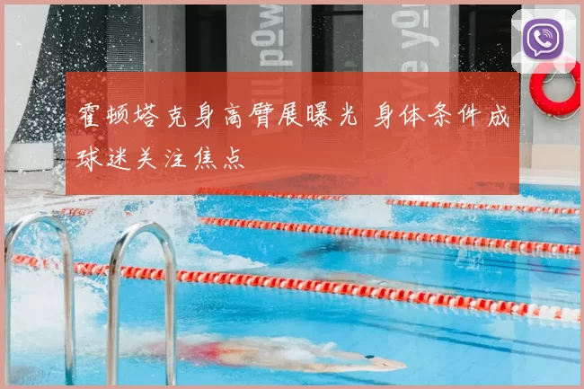 霍顿塔克身高臂展曝光 身体条件成球迷关注焦点