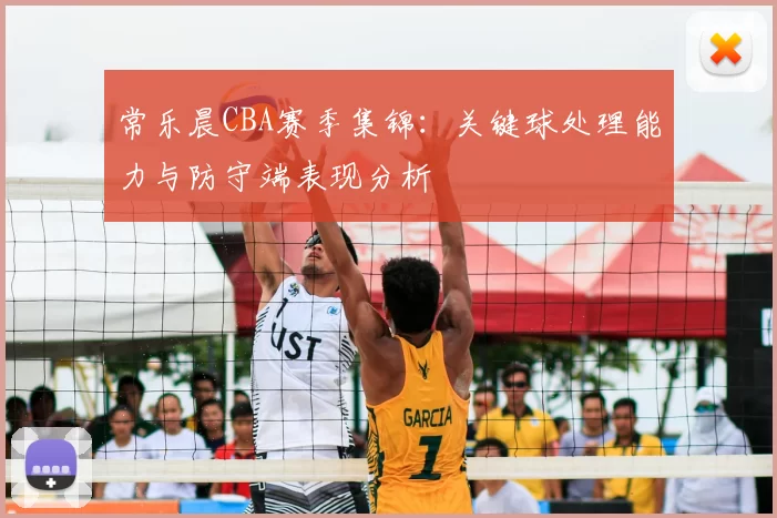 常乐晨CBA赛季集锦:关键球处理能力与防守端表现分析