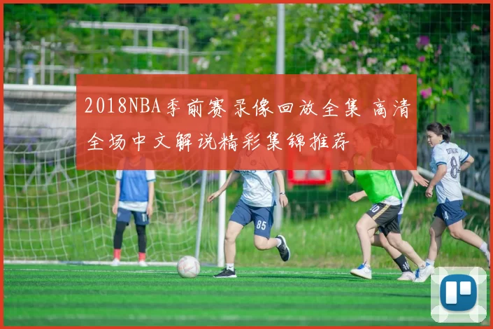 2018NBA季前赛录像回放全集 高清全场中文解说精彩集锦推荐