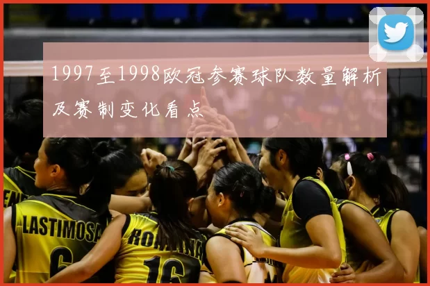 1997至1998欧冠参赛球队数量解析及赛制变化看点