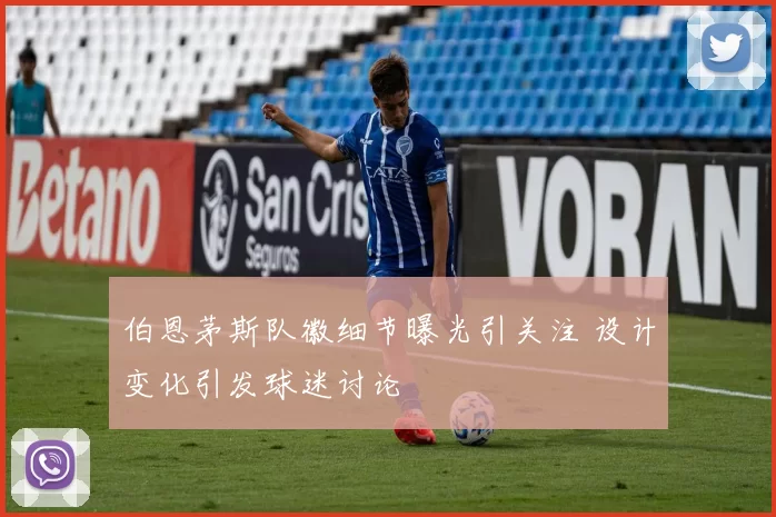 伯恩茅斯队徽细节曝光引关注 设计变化引发球迷讨论