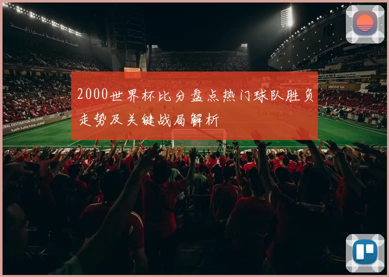 2000世界杯比分盘点热门球队胜负走势及关键战局解析