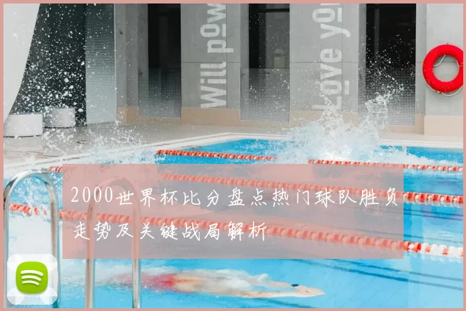 2000世界杯比分盘点热门球队胜负走势及关键战局解析