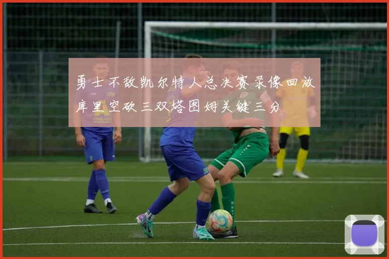 勇士不敌凯尔特人总决赛录像回放库里空砍三双塔图姆关键三分