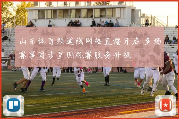 山东体育频道线网络直播开启 多场赛事同步呈现观赛服务升级