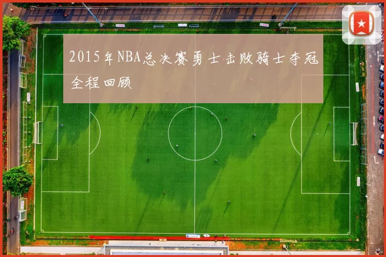 2015年NBA总决赛勇士击败骑士夺冠全程回顾