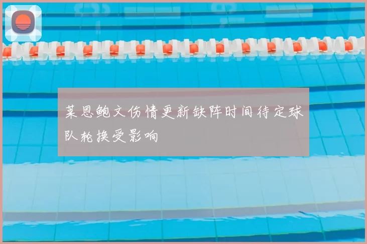 莱恩鲍文伤情更新缺阵时间待定球队轮换受影响