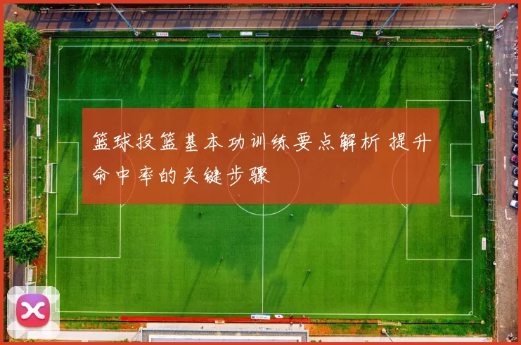 篮球投篮基本功训练要点解析 提升命中率的关键步骤