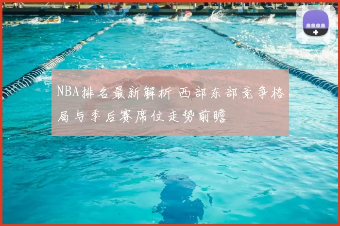 NBA排名最新解析 西部东部竞争格局与季后赛席位走势前瞻