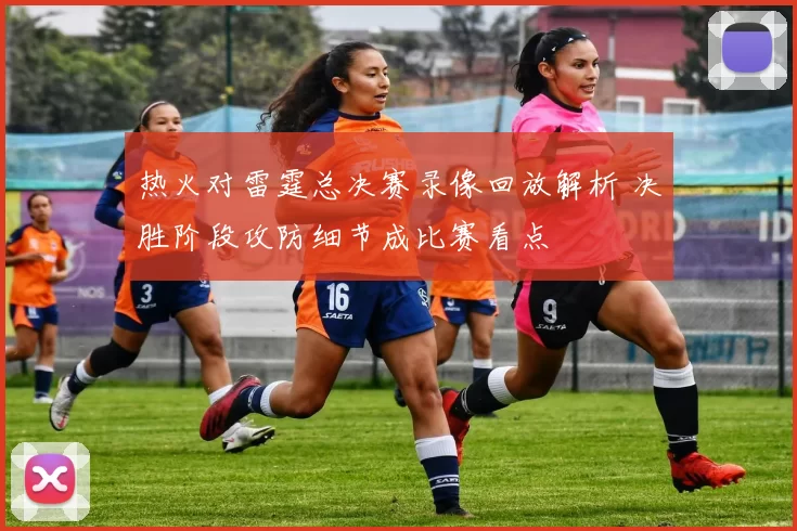 热火对雷霆总决赛录像回放解析 决胜阶段攻防细节成比赛看点