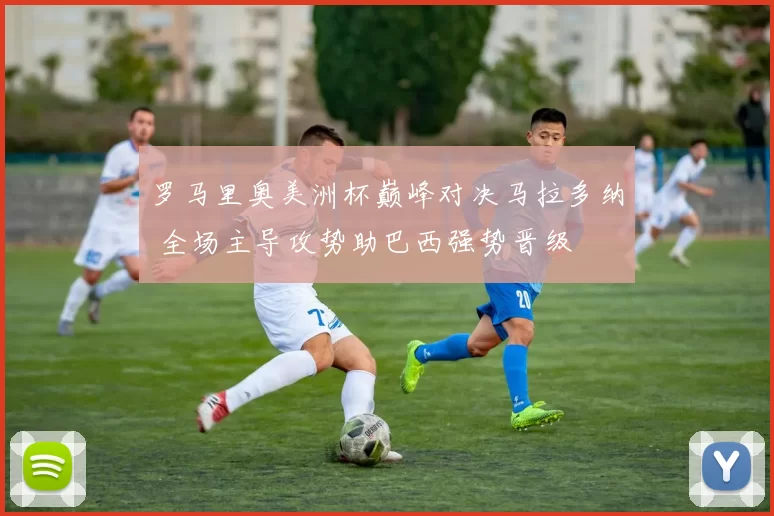 罗马里奥美洲杯巅峰对决马拉多纳 全场主导攻势助巴西强势晋级