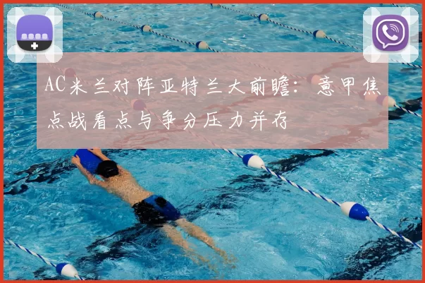 AC米兰对阵亚特兰大前瞻：意甲焦点战看点与争分压力并存