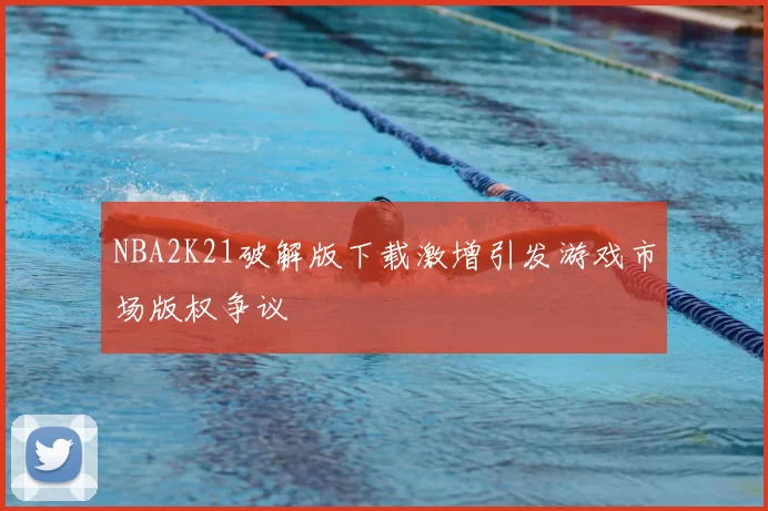 NBA2K21破解版下载激增引发游戏市场版权争议