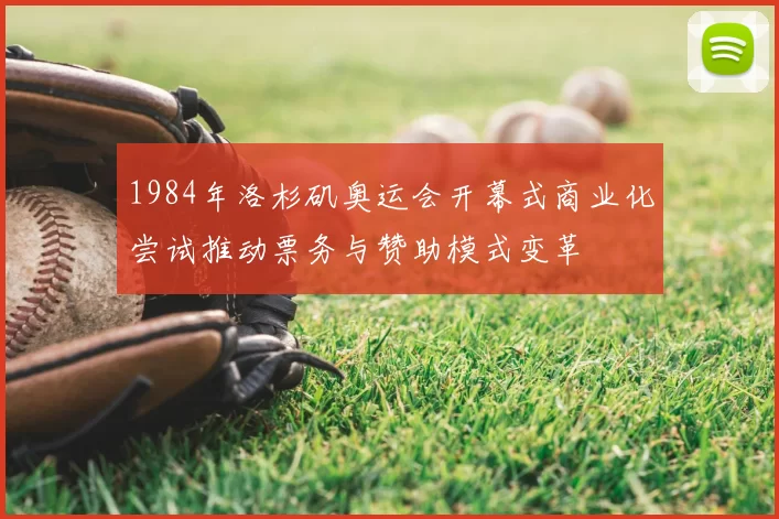 1984年洛杉矶奥运会开幕式商业化尝试推动票务与赞助模式变革