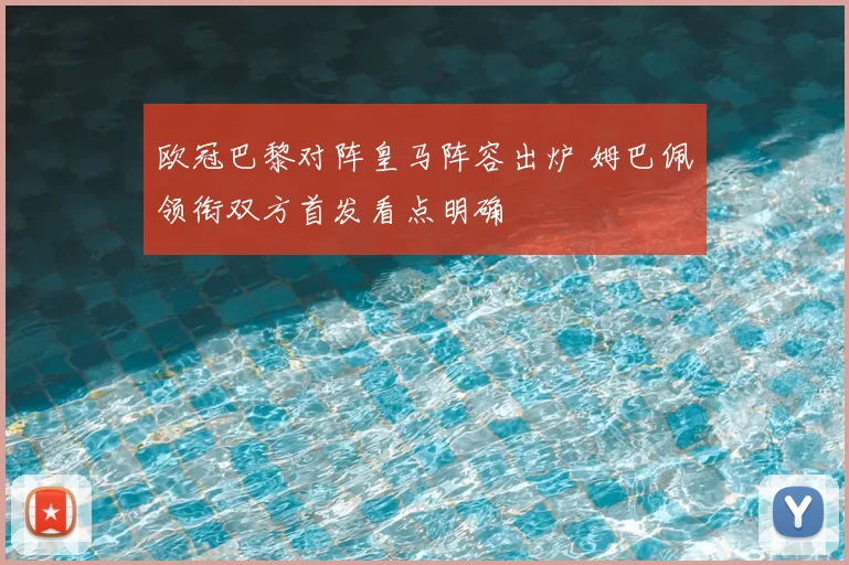 欧冠巴黎对阵皇马阵容出炉 姆巴佩领衔双方首发看点明确